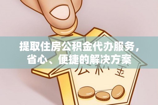 防城港提取住房公积金代办服务，省心、便捷的解决方案