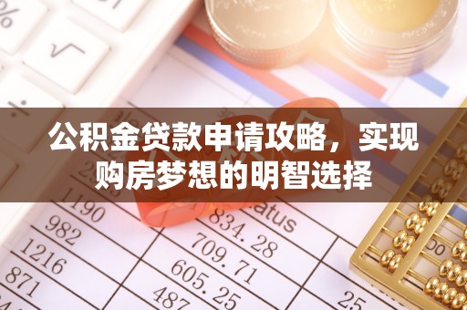 防城港公积金贷款申请攻略，实现购房梦想的明智选择