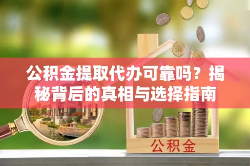 防城港公积金提取代办可靠吗？揭秘背后的真相与选择指南