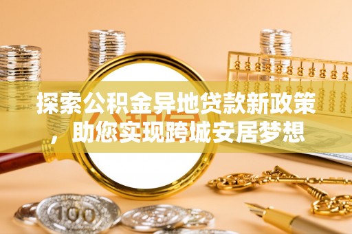 防城港探索公积金异地贷款新政策，助您实现跨城安居梦想