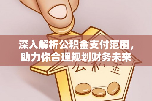 防城港深入解析公积金支付范围，助力你合理规划财务未来