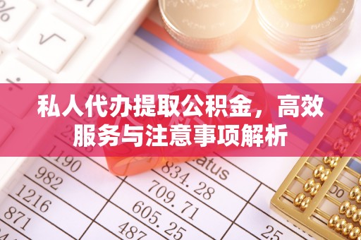防城港私人代办提取公积金，高效服务与注意事项解析