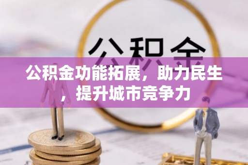 防城港公积金功能拓展，助力民生，提升城市竞争力