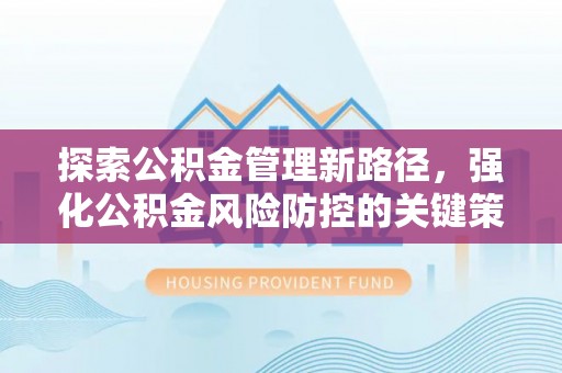 防城港探索公积金管理新路径，强化公积金风险防控的关键策略