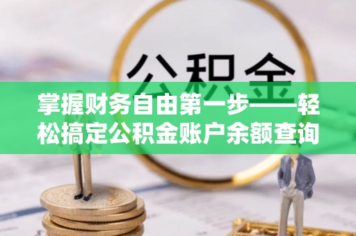 防城港掌握财务自由第一步——轻松搞定公积金账户余额查询的方法与技巧