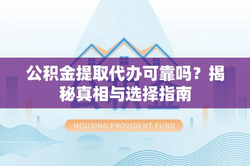防城港公积金提取代办可靠吗？揭秘真相与选择指南