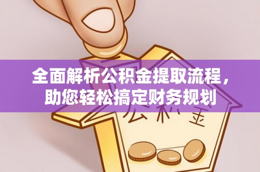 防城港全面解析公积金提取流程，助您轻松搞定财务规划
