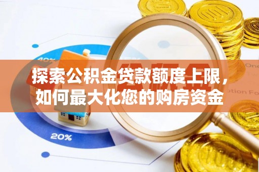 防城港探索公积金贷款额度上限，如何最大化您的购房资金