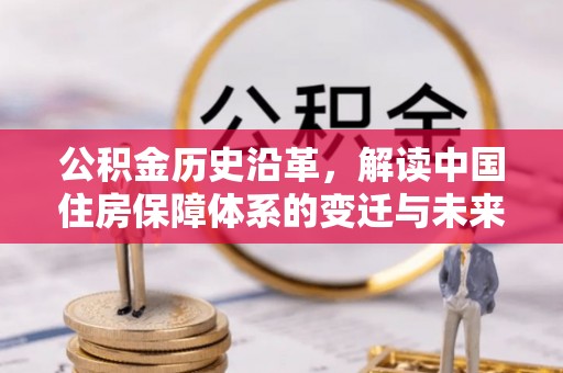 防城港公积金历史沿革，解读中国住房保障体系的变迁与未来