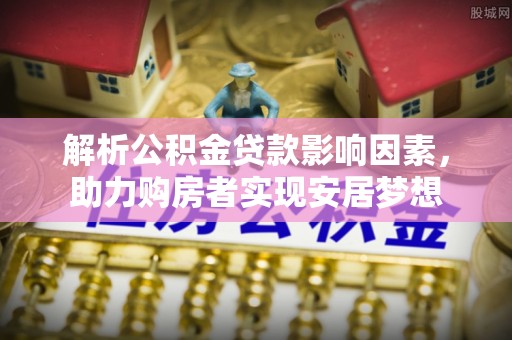 防城港解析公积金贷款影响因素，助力购房者实现安居梦想