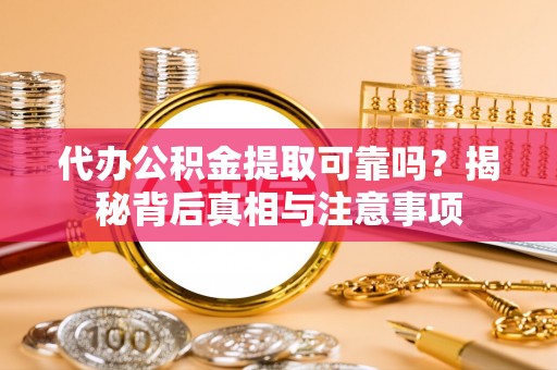 防城港代办公积金提取可靠吗？揭秘背后真相与注意事项