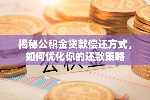 防城港揭秘公积金贷款偿还方式，如何优化你的还款策略