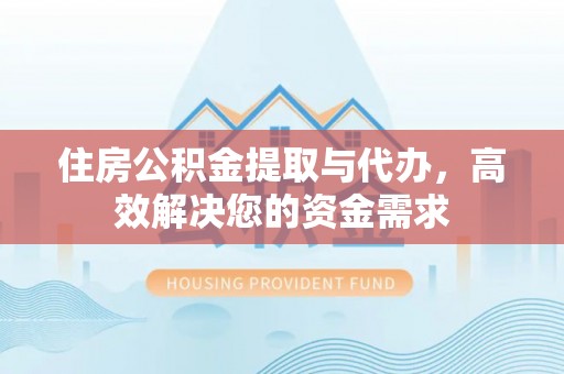 防城港住房公积金提取与代办，高效解决您的资金需求