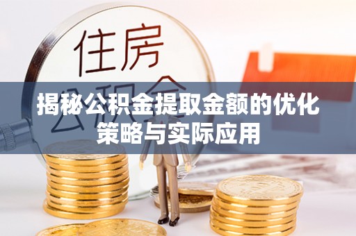 防城港揭秘公积金提取金额的优化策略与实际应用