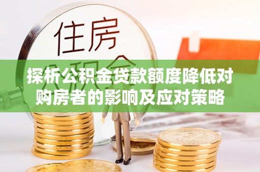 防城港探析公积金贷款额度降低对购房者的影响及应对策略