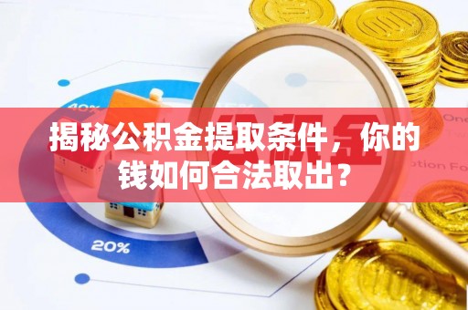 防城港揭秘公积金提取条件，你的钱如何合法取出？