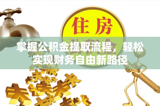 防城港掌握公积金提取流程，轻松实现财务自由新路径