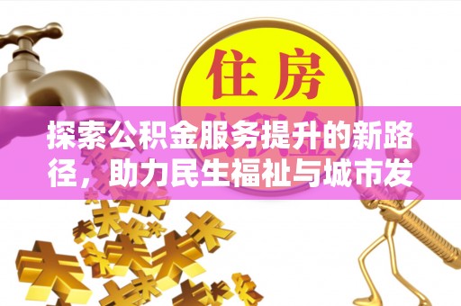 防城港探索公积金服务提升的新路径，助力民生福祉与城市发展