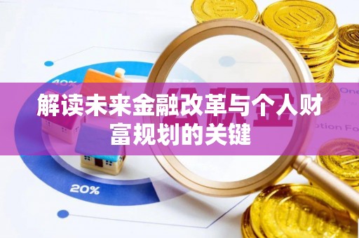 防城港解读未来金融改革与个人财富规划的关键