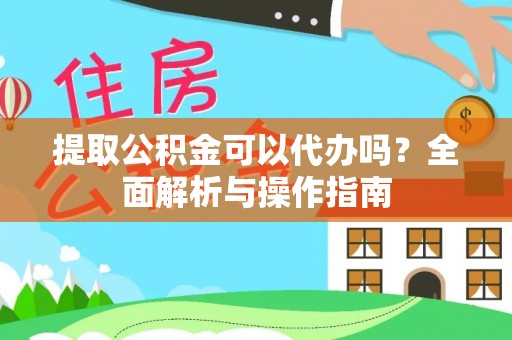 防城港提取公积金可以代办吗？全面解析与操作指南
