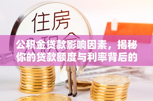 防城港公积金贷款影响因素，揭秘你的贷款额度与利率背后的秘密