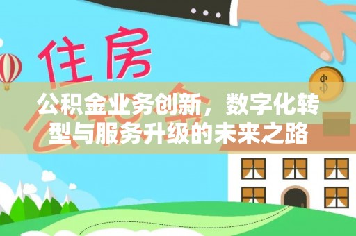 防城港公积金业务创新，数字化转型与服务升级的未来之路