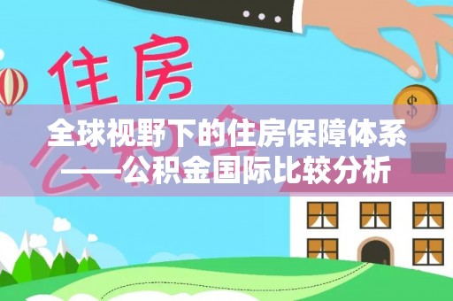 防城港全球视野下的住房保障体系——公积金国际比较分析