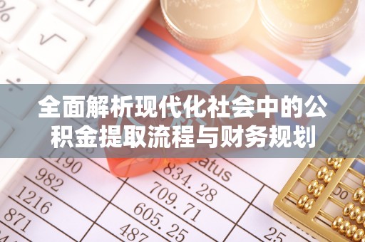 防城港全面解析现代化社会中的公积金提取流程与财务规划