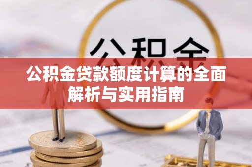 防城港公积金贷款额度计算的全面解析与实用指南