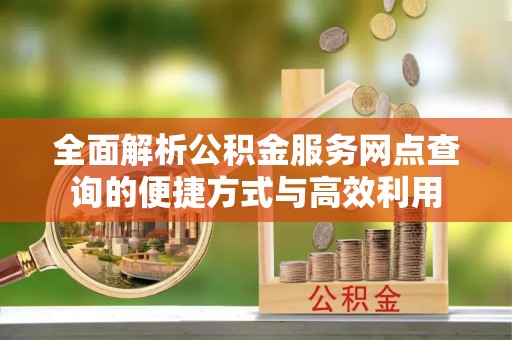 防城港全面解析公积金服务网点查询的便捷方式与高效利用