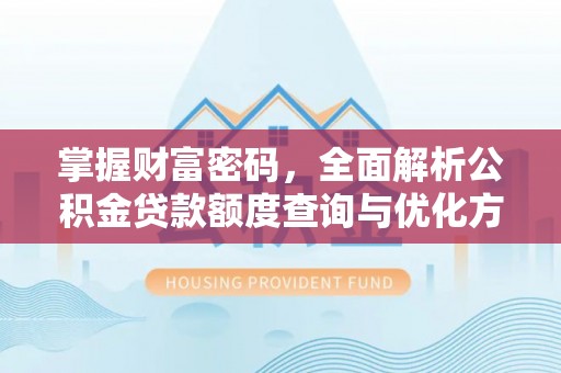 防城港掌握财富密码，全面解析公积金贷款额度查询与优化方案