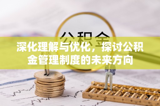 防城港深化理解与优化，探讨公积金管理制度的未来方向