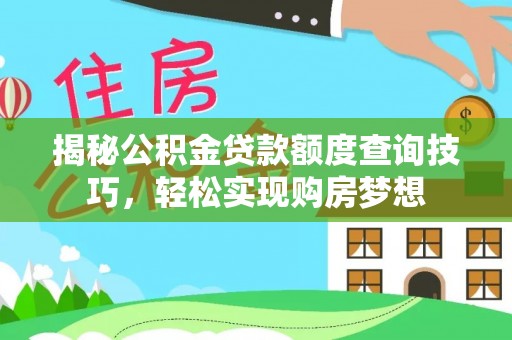 防城港揭秘公积金贷款额度查询技巧，轻松实现购房梦想