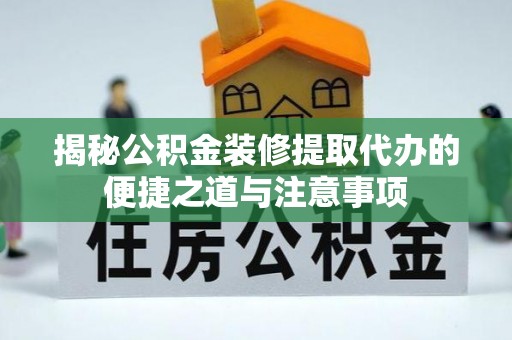 防城港揭秘公积金装修提取代办的便捷之道与注意事项