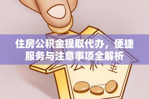 防城港住房公积金提取代办，便捷服务与注意事项全解析