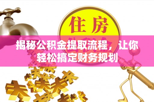 防城港揭秘公积金提取流程，让你轻松搞定财务规划