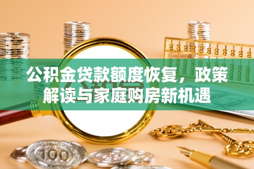 防城港公积金贷款额度恢复，政策解读与家庭购房新机遇