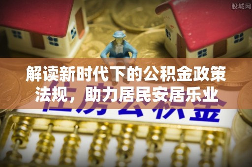 防城港解读新时代下的公积金政策法规，助力居民安居乐业