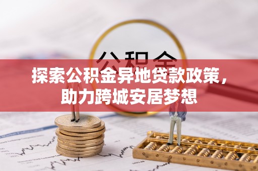 防城港探索公积金异地贷款政策，助力跨城安居梦想