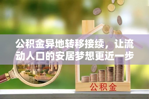 防城港公积金异地转移接续，让流动人口的安居梦想更近一步