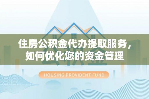 防城港住房公积金代办提取服务，如何优化您的资金管理