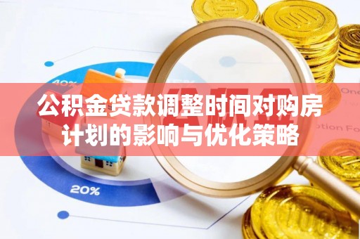 防城港公积金贷款调整时间对购房计划的影响与优化策略