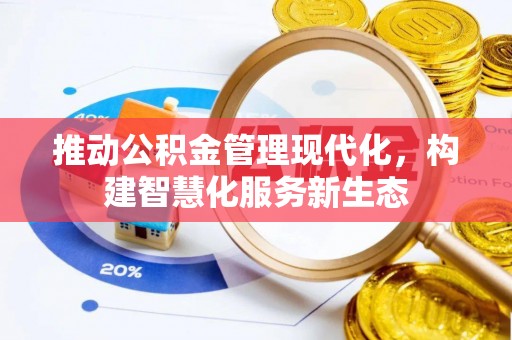 防城港推动公积金管理现代化，构建智慧化服务新生态
