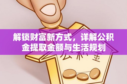 防城港解锁财富新方式，详解公积金提取金额与生活规划
