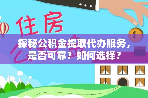 防城港探秘公积金提取代办服务，是否可靠？如何选择？