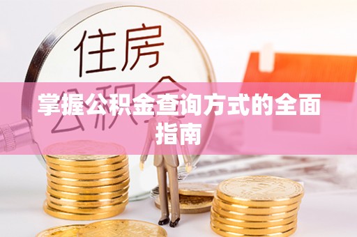 防城港掌握公积金查询方式的全面指南