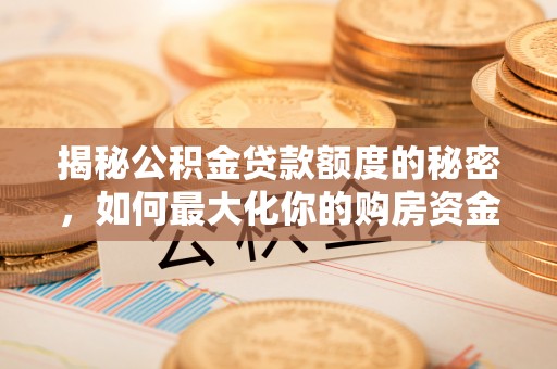 防城港揭秘公积金贷款额度的秘密，如何最大化你的购房资金？