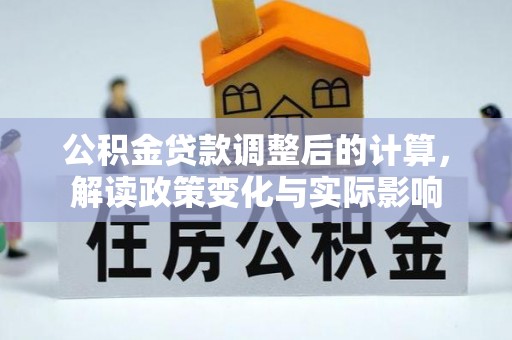 防城港公积金贷款调整后的计算，解读政策变化与实际影响