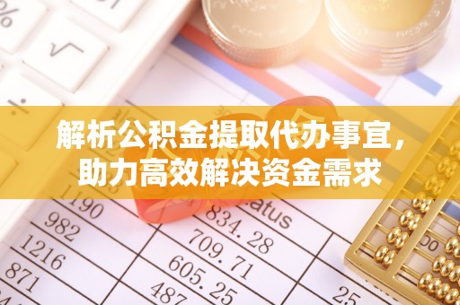 防城港解析公积金提取代办事宜，助力高效解决资金需求