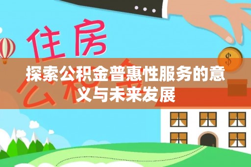 防城港探索公积金普惠性服务的意义与未来发展